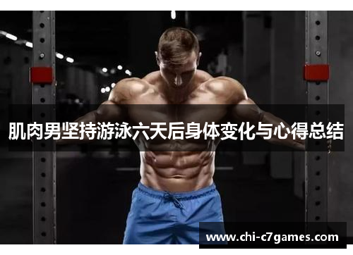 肌肉男坚持游泳六天后身体变化与心得总结