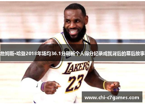 詹姆斯·哈登2018年场均36.1分刷新个人得分纪录成就背后的幕后故事