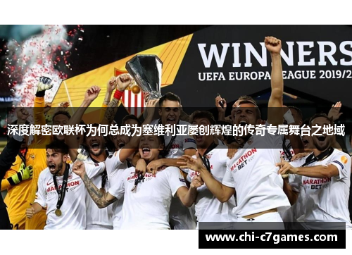 深度解密欧联杯为何总成为塞维利亚屡创辉煌的传奇专属舞台之地域