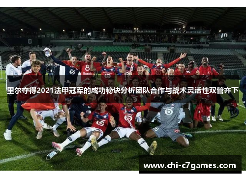 里尔夺得2021法甲冠军的成功秘诀分析团队合作与战术灵活性双管齐下