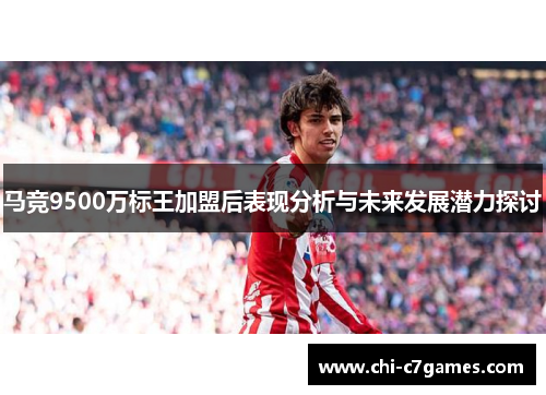 马竞9500万标王加盟后表现分析与未来发展潜力探讨