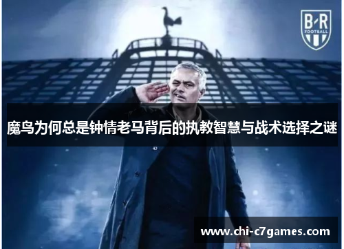 魔鸟为何总是钟情老马背后的执教智慧与战术选择之谜