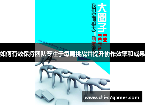 如何有效保持团队专注于每周挑战并提升协作效率和成果