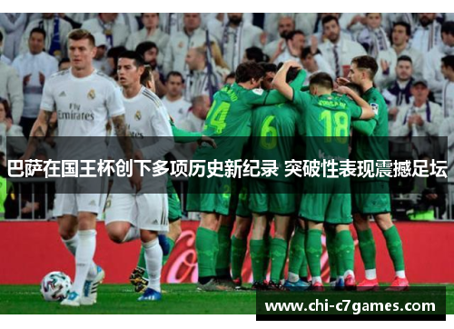 巴萨在国王杯创下多项历史新纪录 突破性表现震撼足坛