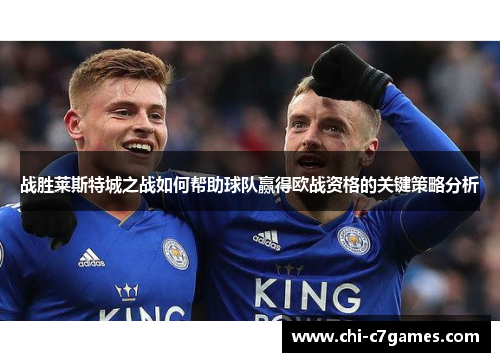 战胜莱斯特城之战如何帮助球队赢得欧战资格的关键策略分析