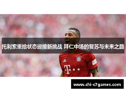 托利索重拾状态迎接新挑战 拜仁中场的复苏与未来之路