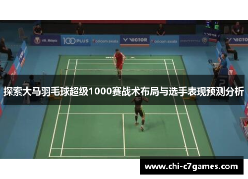 探索大马羽毛球超级1000赛战术布局与选手表现预测分析