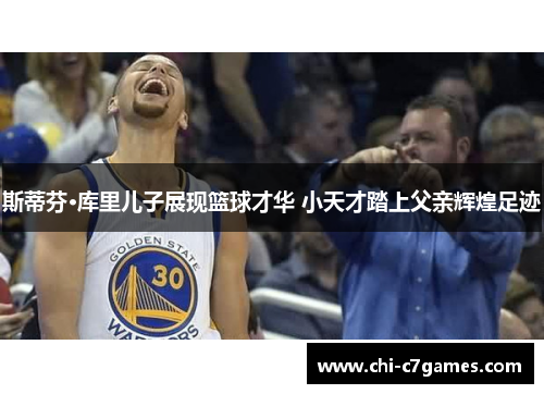 斯蒂芬·库里儿子展现篮球才华 小天才踏上父亲辉煌足迹