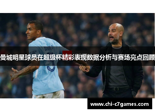 曼城明星球员在超级杯精彩表现数据分析与赛场亮点回顾
