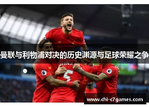 曼联与利物浦对决的历史渊源与足球荣耀之争 曼联与利物浦对决的历史渊源与足球荣耀之争