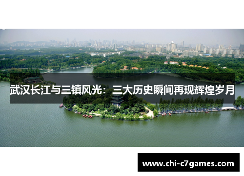 武汉长江与三镇风光：三大历史瞬间再现辉煌岁月