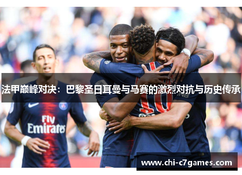 法甲巅峰对决：巴黎圣日耳曼与马赛的激烈对抗与历史传承