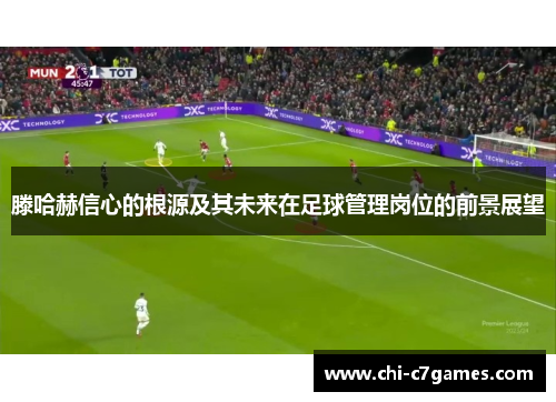 滕哈赫信心的根源及其未来在足球管理岗位的前景展望
