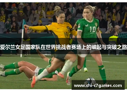 爱尔兰女足国家队在世界挑战者赛场上的崛起与突破之路 爱尔兰女足国家队在世界挑战者赛场上的崛起与突破之路