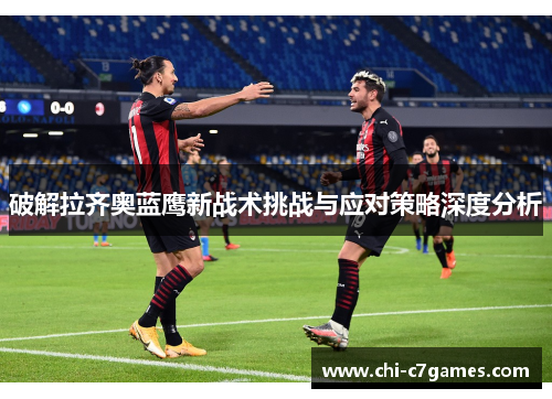 破解拉齐奥蓝鹰新战术挑战与应对策略深度分析 破解拉齐奥蓝鹰新战术挑战与应对策略深度分析