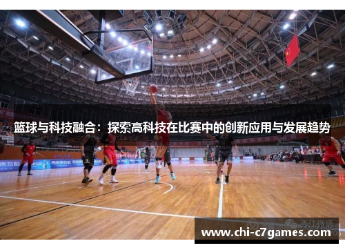 篮球与科技融合:探索高科技在比赛中的创新应用与发展趋势 篮球与科技融合:探索高科技在比赛中的创新应用与发展趋势