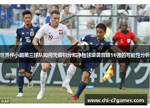 世界杯小组第三球队如何凭借积分和净胜球逆袭晋级16强的可能性分析 世界杯小组第三球队如何凭借积分和净胜球逆袭晋级16强的可能性分析