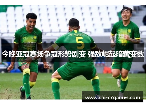 今晚亚冠赛场争冠形势剧变 强敌崛起暗藏变数 今晚亚冠赛场争冠形势剧变 强敌崛起暗藏变数