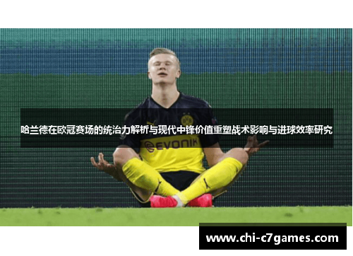 哈兰德在欧冠赛场的统治力解析与现代中锋价值重塑战术影响与进球效率研究 哈兰德在欧冠赛场的统治力解析与现代中锋价值重塑战术影响与进球效率研究