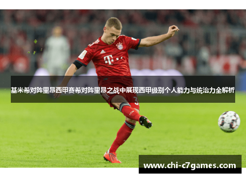 基米希对阵里昂西甲赛希对阵里昂之战中展现西甲级别个人能力与统治力全解析