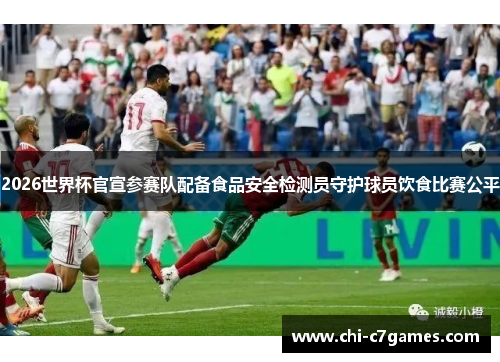 2026世界杯官宣参赛队配备食品安全检测员守护球员饮食比赛公平