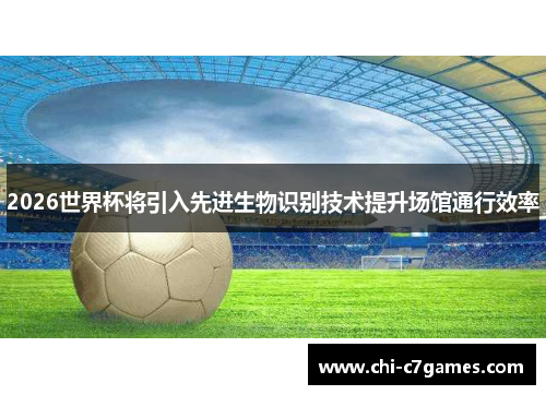 2026世界杯将引入先进生物识别技术提升场馆通行效率 2026世界杯将引入先进生物识别技术提升场馆通行效率