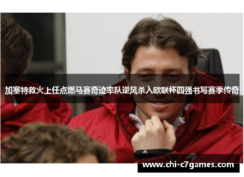 加塞特救火上任点燃马赛奇迹率队逆风杀入欧联杯四强书写赛季传奇 加塞特救火上任点燃马赛奇迹率队逆风杀入欧联杯四强书写赛季传奇