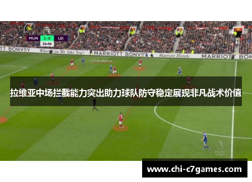 拉维亚中场拦截能力突出助力球队防守稳定展现非凡战术价值