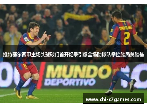 维特塞尔西甲主场头球破门首开纪录引爆全场助球队掌控胜局奠胜基