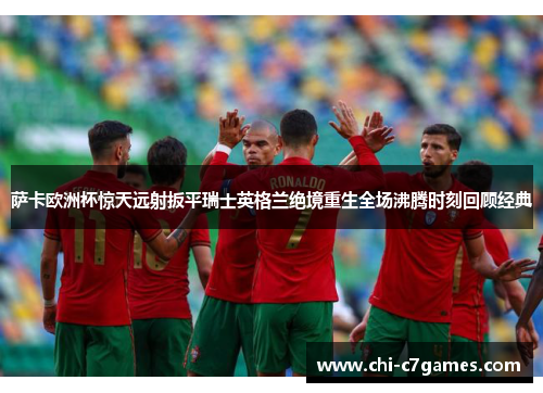 萨卡欧洲杯惊天远射扳平瑞士英格兰绝境重生全场沸腾时刻回顾经典