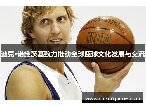 迪克·诺维茨基致力推动全球篮球文化发展与交流