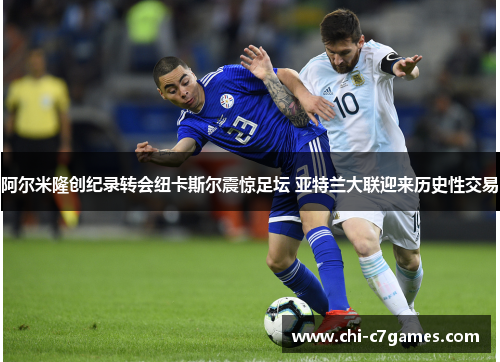 阿尔米隆创纪录转会纽卡斯尔震惊足坛 亚特兰大联迎来历史性交易