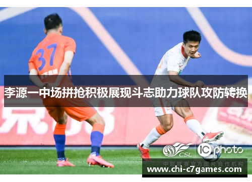 李源一中场拼抢积极展现斗志助力球队攻防转换